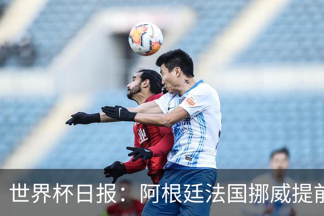 世界杯日报：阿根廷法国挪威提前出线 约旦两连败出局